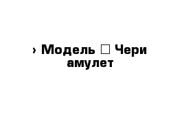  › Модель ­ Чери амулет